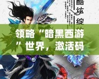 領(lǐng)略“暗黑西游”世界，激活碼帶你踏上超凡之旅！