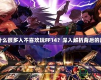 為什么很多人不喜歡玩FF14？深入解析背后的原因