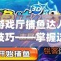 游戲廳捕魚(yú)達(dá)人技巧——掌握這些技巧，輕松贏得高分！