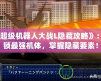 《超級機器人大戰(zhàn)L隱藏攻略》：解鎖最強機體，掌握隱藏要素！