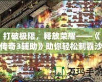 打破極限，釋放榮耀——《傳奇3輔助》助你輕松制霸沙巴克