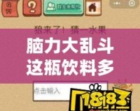腦力大亂斗這瓶飲料多少錢？帶你深入探索這款提升思維的神奇飲品！