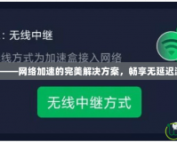 迅游App——網(wǎng)絡(luò)加速的完美解決方案，暢享無延遲游戲體驗！