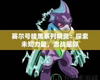 賽爾號暗黑系列精靈：探索未知力量，激戰(zhàn)星際