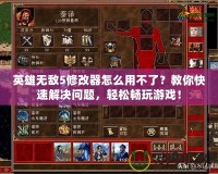 英雄無敵5修改器怎么用不了？教你快速解決問題，輕松暢玩游戲！