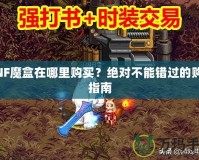 DNF魔盒在哪里購買？絕對(duì)不能錯(cuò)過的購買指南