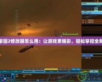 家園2修改器怎么用：讓游戲更精彩，輕松掌控全局