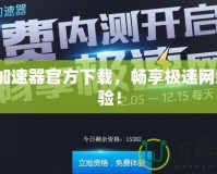 GG加速器官方下載，暢享極速網(wǎng)絡(luò)體驗(yàn)！