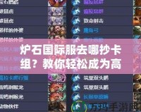 爐石國際服去哪抄卡組？教你輕松成為高手！