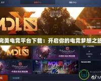 完美電競(jìng)平臺(tái)下載：開啟你的電競(jìng)夢(mèng)想之旅