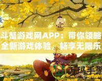 斗蟹游戲網(wǎng)APP：帶你領(lǐng)略全新游戲體驗(yàn)，暢享無限樂趣！