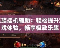 龍族掛機(jī)輔助：輕松提升游戲體驗(yàn)，暢享極致樂趣