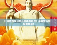 軒轅傳奇強(qiáng)化怎么成功率高點(diǎn)？這些技巧你一定要知道！