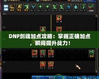 DNF劍魂加點(diǎn)攻略：掌握正確加點(diǎn)，瞬間提升戰(zhàn)力！