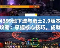 4399地下城與勇士2.9版本攻略：掌握核心技巧，成就超凡勇士