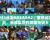 《PS3戰(zhàn)國BASARA2：重燃戰(zhàn)國風云，縱橫亂世的英雄傳說》