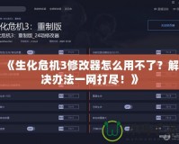 《生化危機(jī)3修改器怎么用不了？解決辦法一網(wǎng)打盡！》