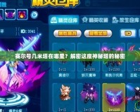 賽爾號幾米塔在哪里？解密這座神秘塔的秘密