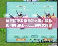 神武阿修羅染色怎么弄？教你如何打造獨(dú)一無二的神武阿修羅外觀！