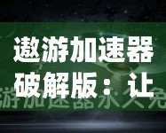 遨游加速器破解版：讓你暢游全球網(wǎng)絡(luò)，突破速度極限！