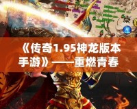 《傳奇1.95神龍版本手游》——重燃青春熱血，體驗(yàn)最純粹的傳奇之旅