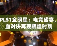 CFPLS1全明星：電競(jìng)盛宴，熱血對(duì)決再現(xiàn)輝煌時(shí)刻