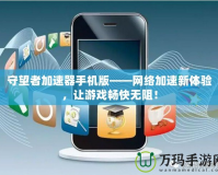 守望者加速器手機(jī)版——網(wǎng)絡(luò)加速新體驗(yàn)，讓游戲暢快無(wú)阻！