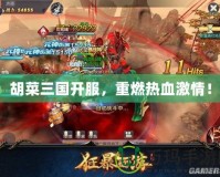 胡菜三國開服，重燃熱血激情！