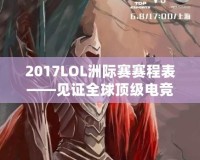 2017LOL洲際賽賽程表——見證全球頂級(jí)電競(jìng)賽事的巔峰對(duì)決
