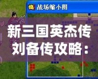 新三國(guó)英杰傳劉備傳攻略：成就霸業(yè)的必經(jīng)之路