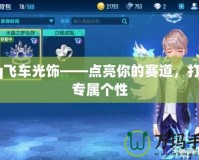 qq飛車光飾——點(diǎn)亮你的賽道，打造專屬個(gè)性