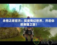 永恒之塔官方：探索奇幻世界，開啟你的英雄之旅！