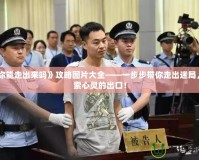 《你能走出來嗎》攻略圖片大全——一步步帶你走出迷局，探索心靈的出口！