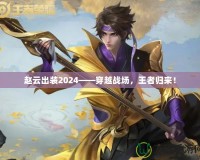 趙云出裝2024——穿越戰(zhàn)場，王者歸來！