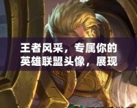 王者風采，專屬你的英雄聯盟頭像，展現獨一無二的游戲風格！