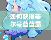如何獲得賽爾號藍藍露？最全攻略來了！