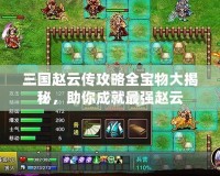三國趙云傳攻略全寶物大揭秘，助你成就最強趙云