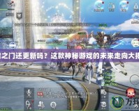 天啟之門還更新嗎？這款神秘游戲的未來走向大揭秘！
