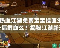 《熱血江湖免費(fèi)寶寶掛醫(yī)生能卡墻群血么？揭秘江湖新玩法，暢享戰(zhàn)斗新體驗(yàn)！》