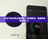 《QQ飛車66號公路視頻：飛車新時代，極速挑戰(zhàn)等待你！》