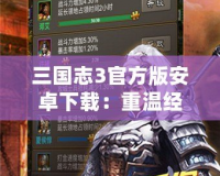 三國志3官方版安卓下載：重溫經(jīng)典，體驗智勇對決的策略巔峰