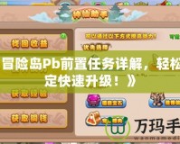《冒險(xiǎn)島Pb前置任務(wù)詳解，輕松搞定快速升級(jí)！》