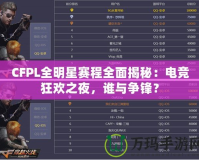 CFPL全明星賽程全面揭秘：電競狂歡之夜，誰與爭鋒？