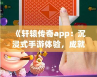 《軒轅傳奇app：沉浸式手游體驗，成就你的傳奇之路》