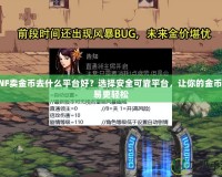 DNF賣金幣去什么平臺好？選擇安全可靠平臺，讓你的金幣交易更輕松