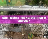 嗜血狂魔攻略：如何在這場末日游戲中稱霸全服？