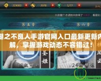 畫江湖之不良人手游官網入口最新更新內容詳解，掌握游戲動態(tài)不容錯過！
