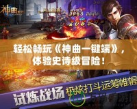 輕松暢玩《神曲一鍵端》，體驗史詩級冒險！