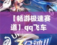 【暢游極速賽道】qq飛車云游戲入口，讓你隨時(shí)隨地體驗(yàn)極速狂飆！