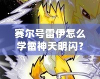 賽爾號(hào)雷伊怎么學(xué)雷神天明閃？掌握這項(xiàng)技能，開啟戰(zhàn)斗新篇章！